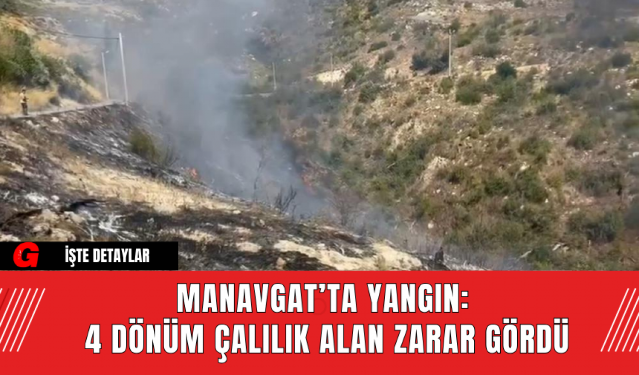 Manavgat’ta Yangın: 4 Dönüm Çalılık Alan Zarar Gördü