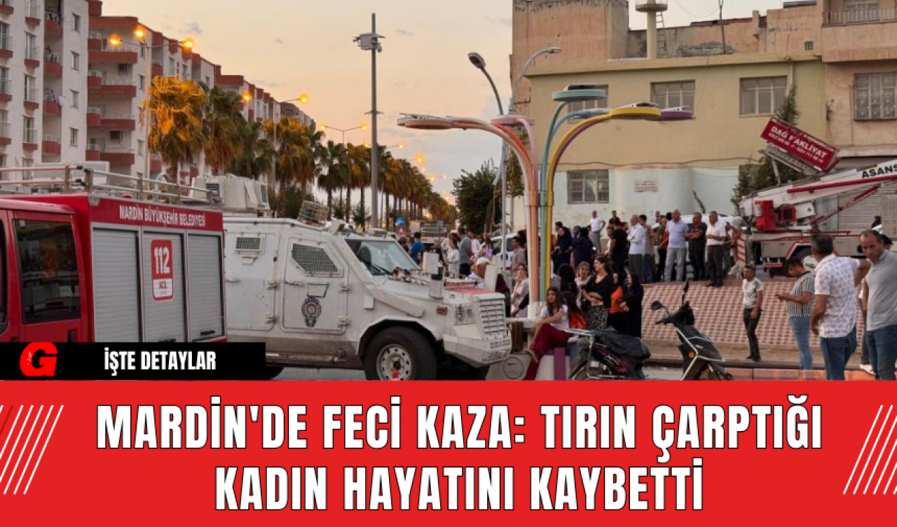 Mardin'de Feci Kaza: Tırın Çarptığı Kadın Hayatını Kaybetti