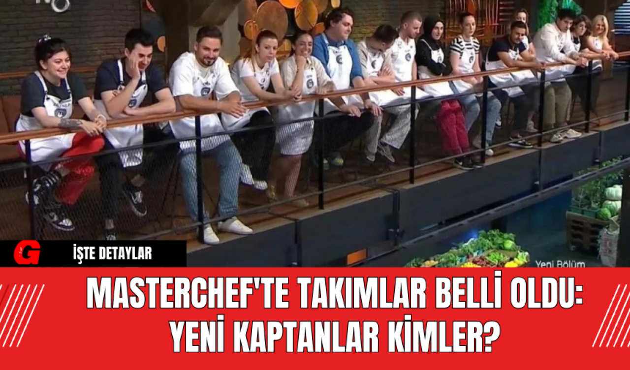 MasterChef'te Takımlar Belli Oldu: Yeni Kaptanlar Kimler?