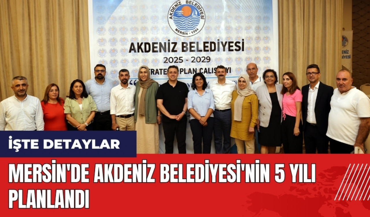 Mersin'de Akdeniz Belediyesi'nin 5 yılı planlandı