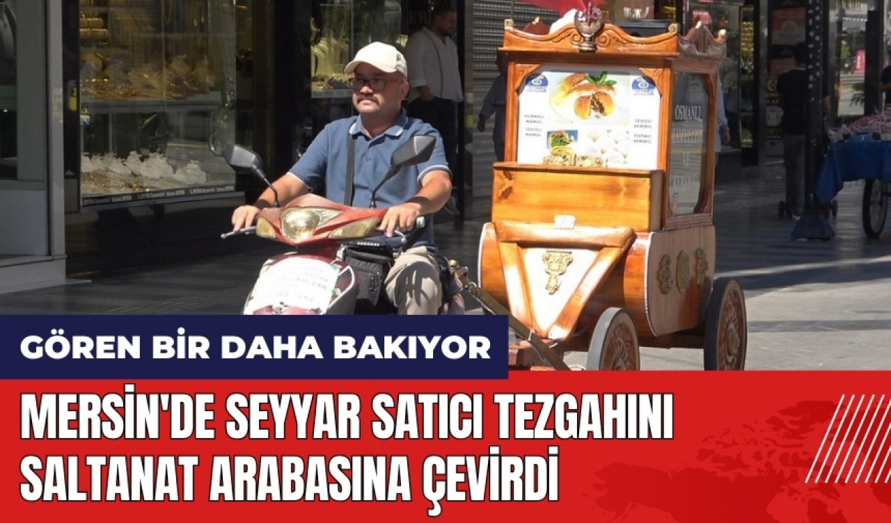 Mersin'de seyyar satıcı tezgahını saltanat arabasına çevirdi