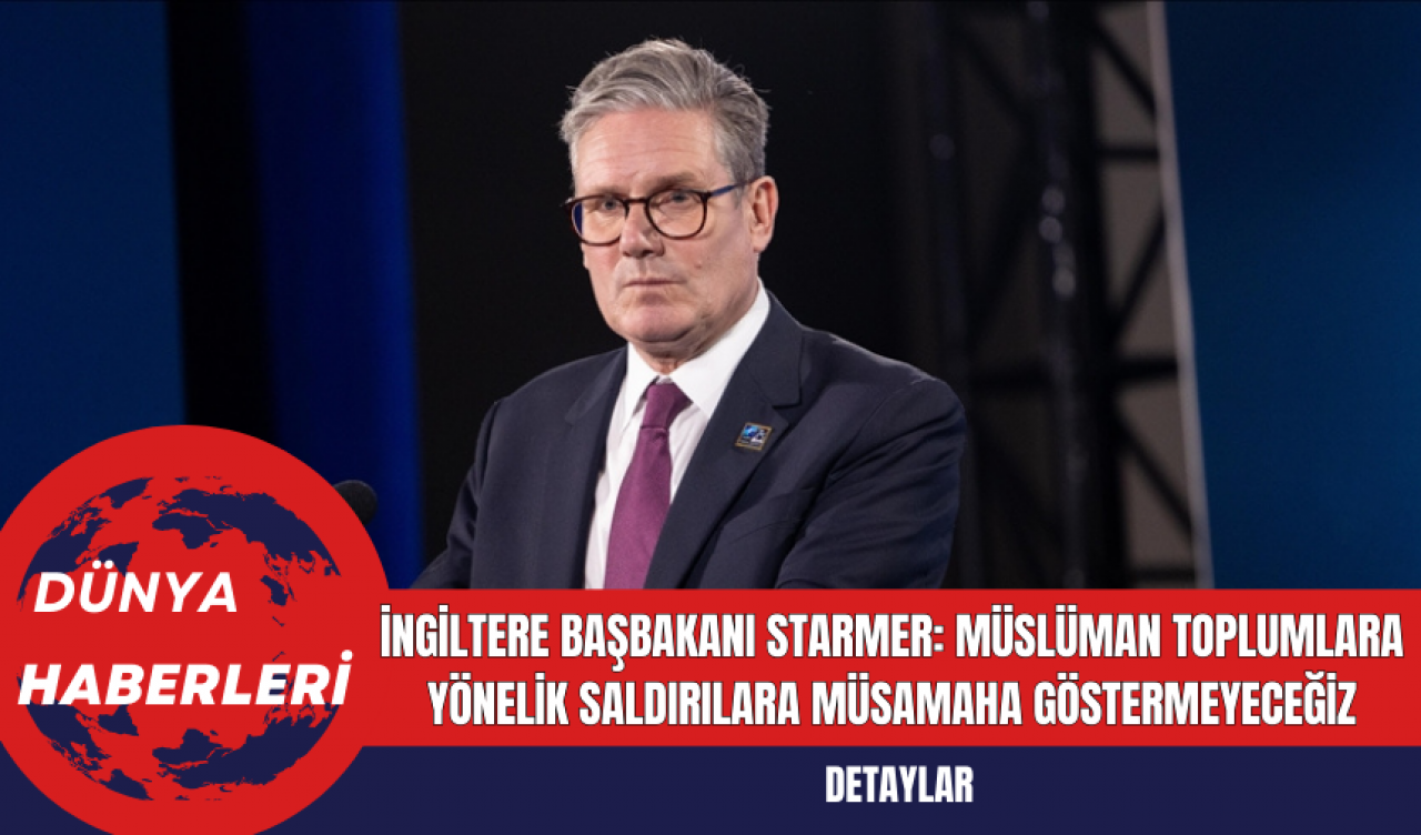 İngiltere Başbakanı Starmer: Müslüman Toplumlara Yönelik Saldırılara Müsamaha Göstermeyeceğiz