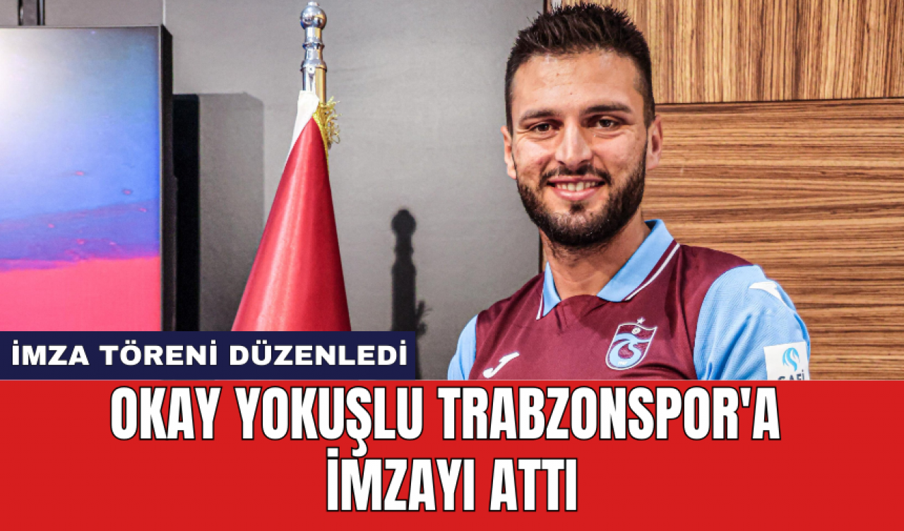 Okay Yokuşlu Trabzonspor'a imzayı attı