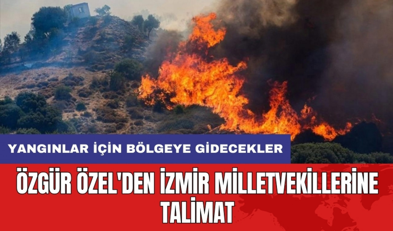 Özgür Özel'den İzmir milletvekillerine talimat: Yangınlar için bölgeye gidecekler