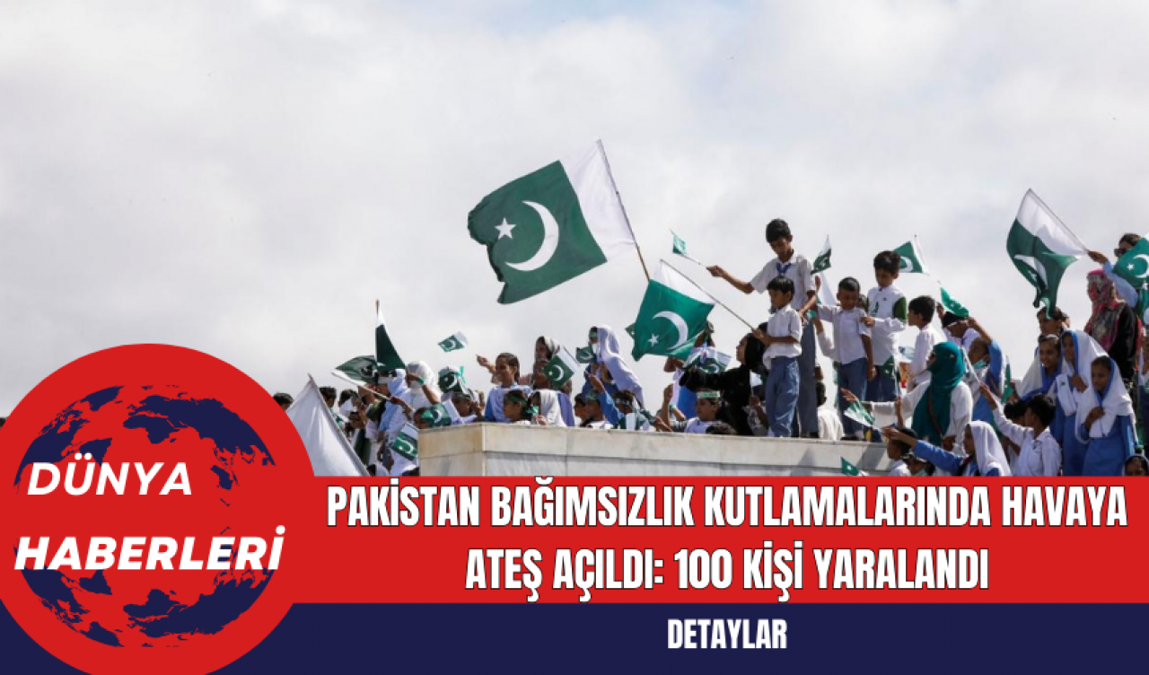 Pakistan Bağımsızlık Kutlamalarında Havaya Ateş Açıldı: 100 Kişi Yaralandı