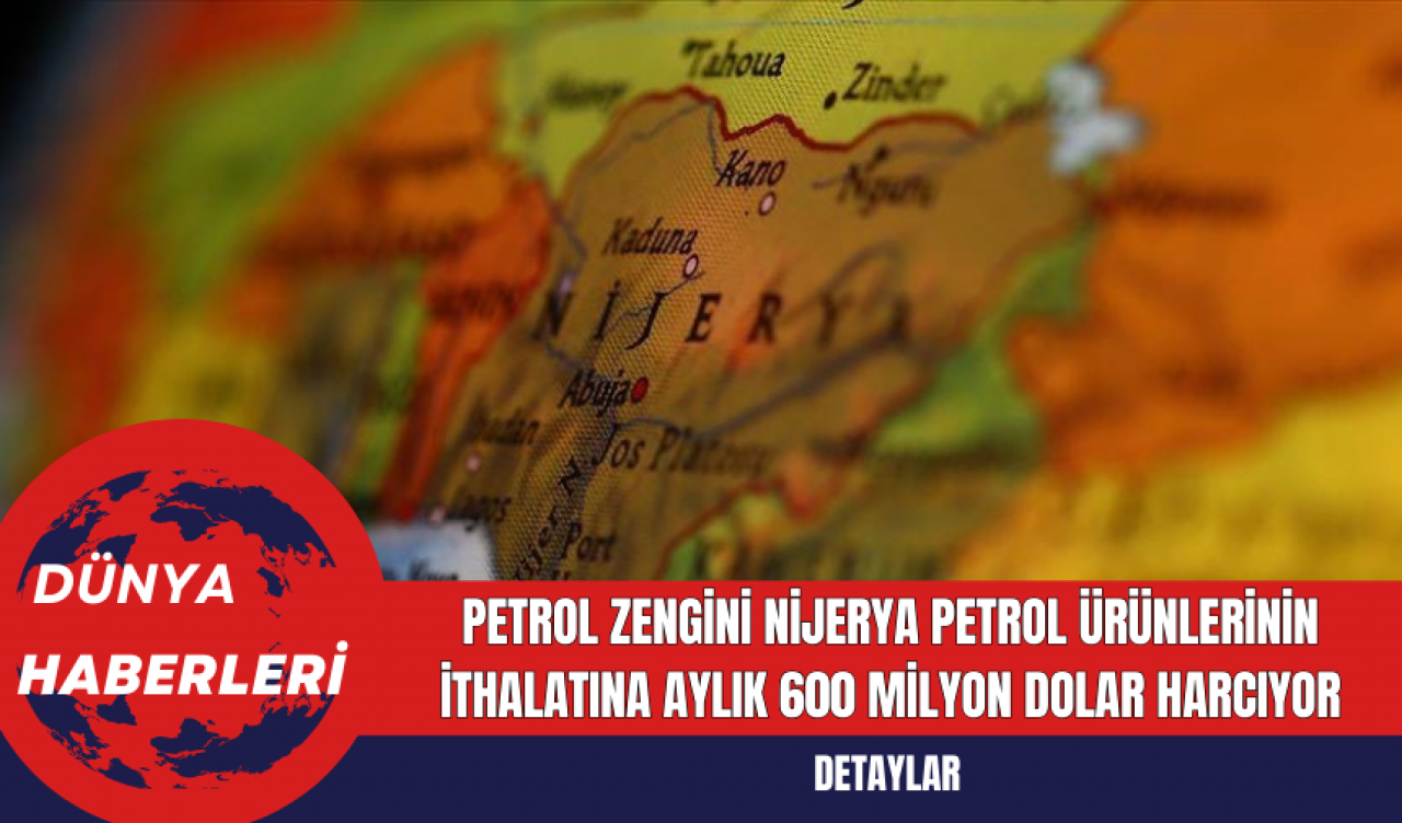 Petrol Zengini Nijerya Petrol Ürünlerinin İthalatına Aylık 600 Milyon Dolar Harcıyor