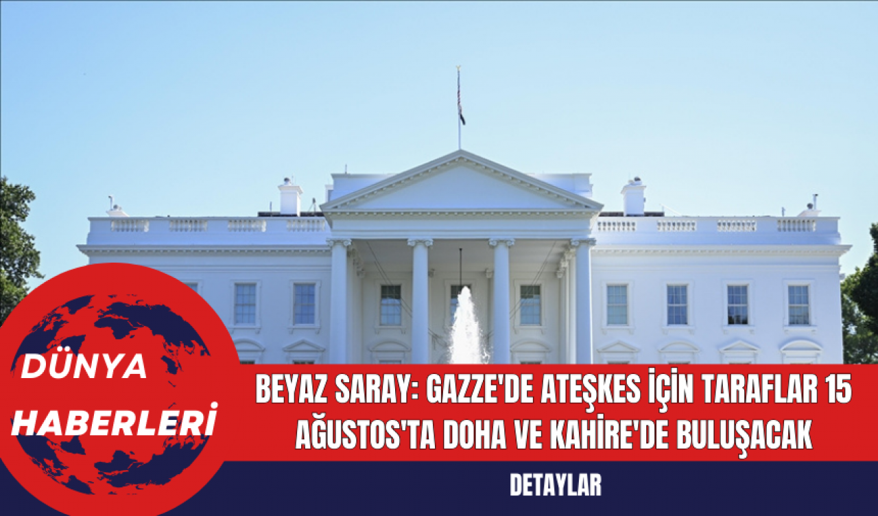 Beyaz Saray: Gazze'de Ateşkes İçin Taraflar 15 Ağustos'ta Doha ve Kahire'de Buluşacak