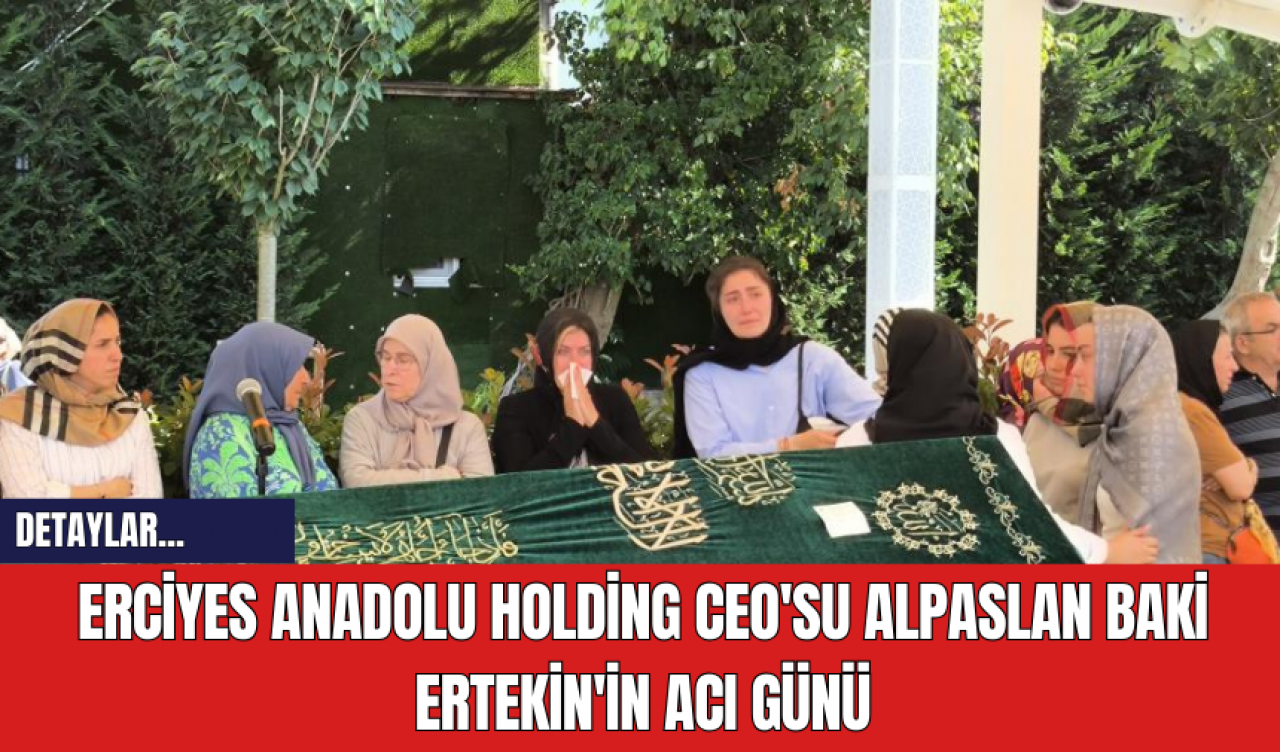 Erciyes Anadolu Holding CEO'su Alpaslan Baki Ertekin'in acı günü