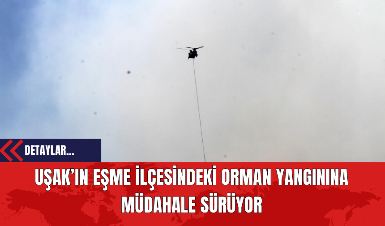 Uşak’ın Eşme İlçesindeki Orman Yangınına Müdahale Sürüyor