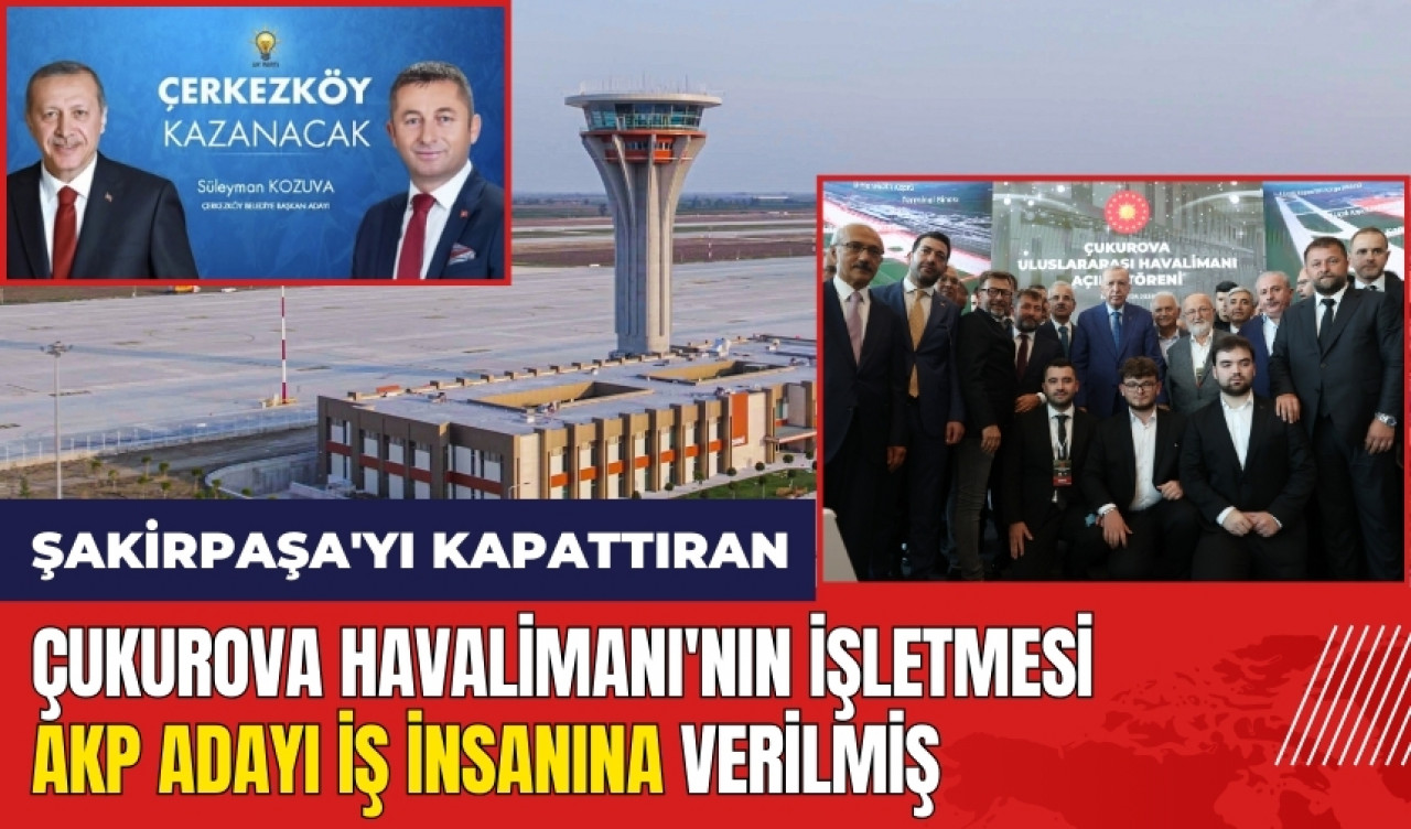 Şakirpaşa'yı kapattıran Çukurova Havalimanı'nın işletmesi AKP adayına verilmiş