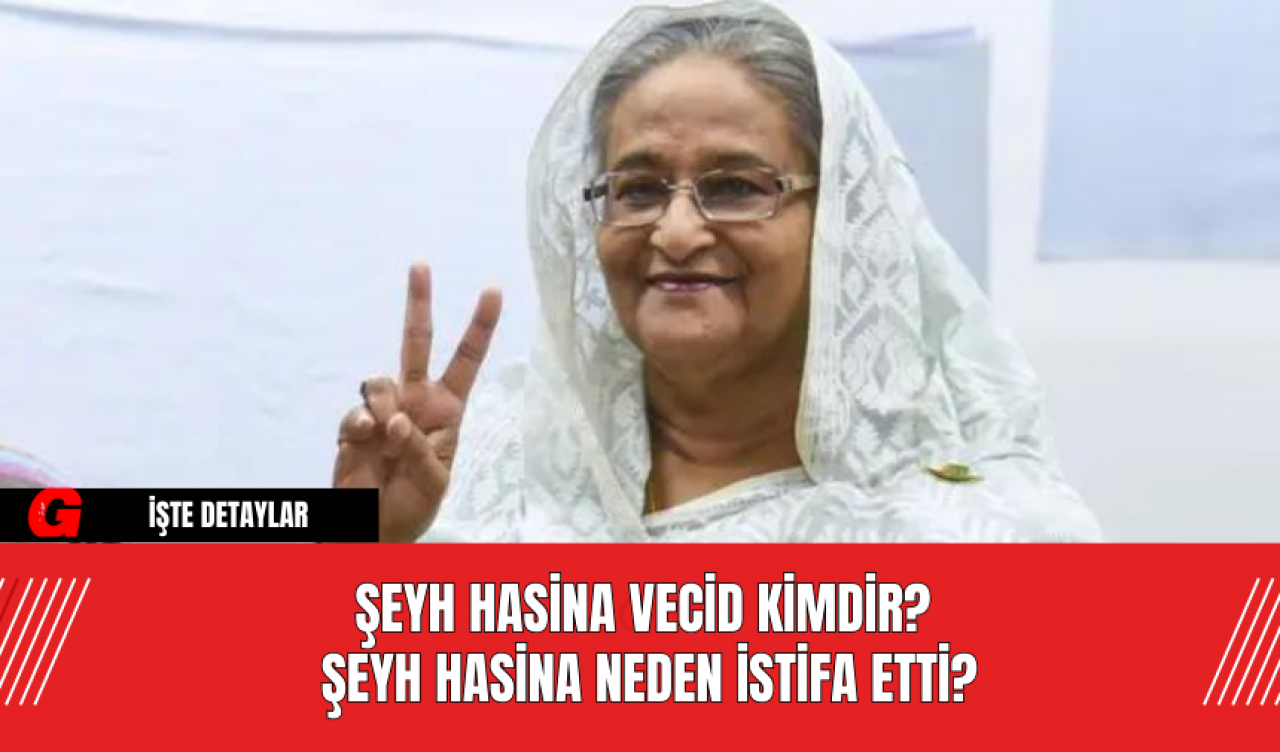 Şeyh Hasina Vecid Kimdir?  Şeyh Hasina Neden İstifa Etti?