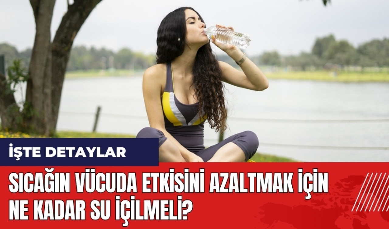 Sıcağın vücuda etkisini azaltmak için ne kadar su içilmeli?