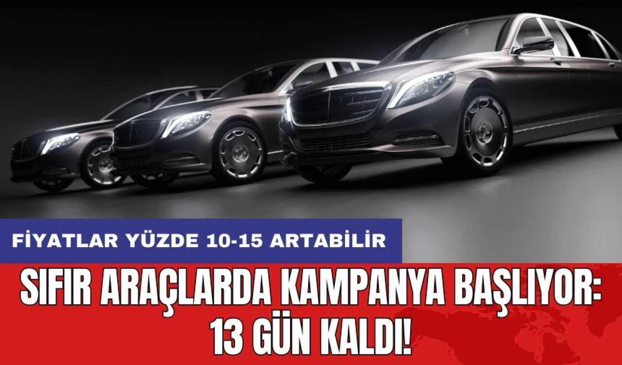 Sıfır araçlarda kampanya başlıyor: 13 gün kaldı! Fiyatlar yüzde 10-15 artabilir