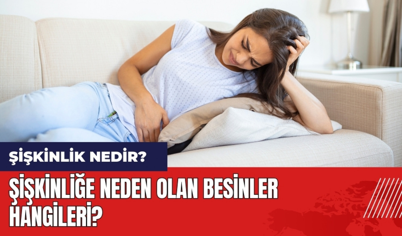 Şişkinlik nedir? Şişkinliğe neden olan besinler hangileri?