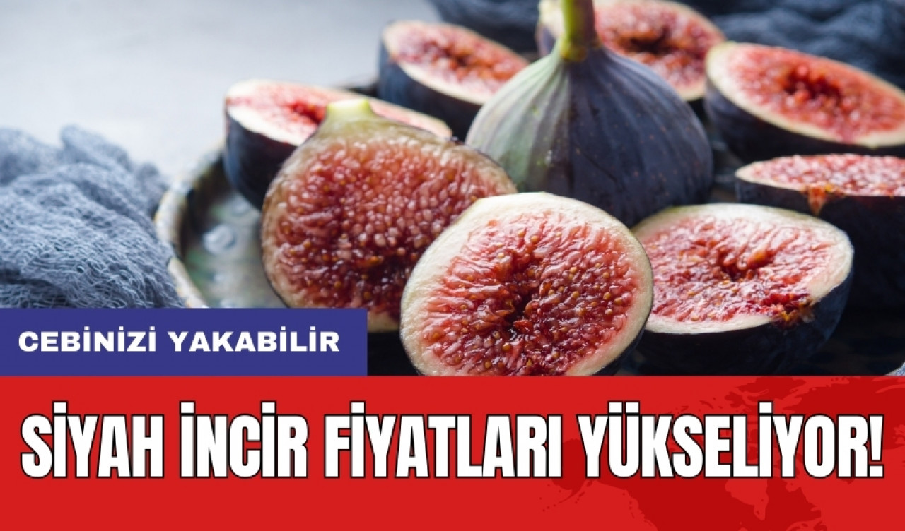 Siyah incir fiyatları yükseliyor: Cebinizi yakabilir