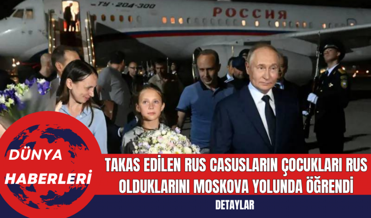 Takas edilen Rus casusların çocukları Rus olduklarını Moskova yolunda öğrendi