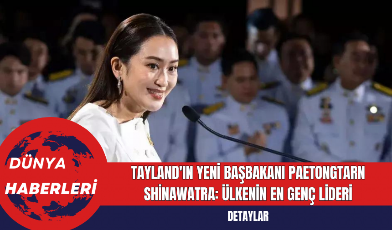 Tayland'ın Yeni Başbakanı Paetongtarn Shinawatra: Ülkenin En Genç Lideri