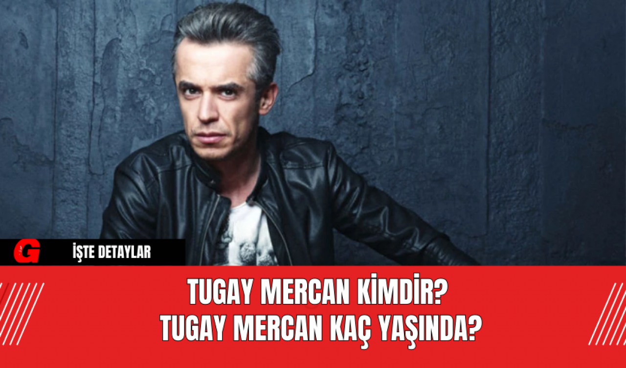 Tugay Mercan​​​​​​​ Kimdir? Tugay Mercan Kaç Yaşında?