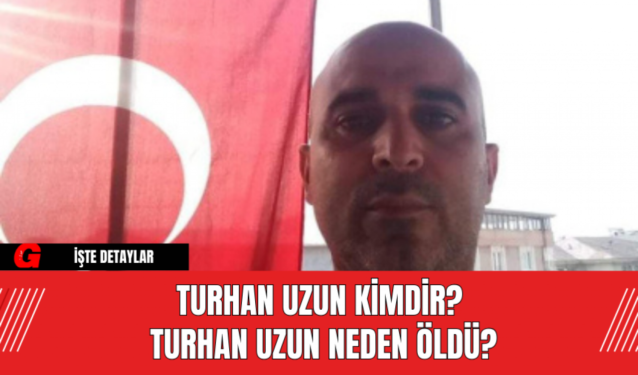 Turhan Uzun Kimdir? Turhan Uzun Neden Öldü?