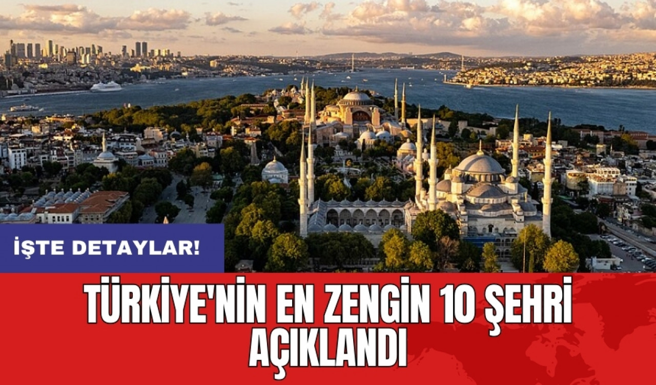 Türkiye'nin en zengin 10 şehri açıklandı