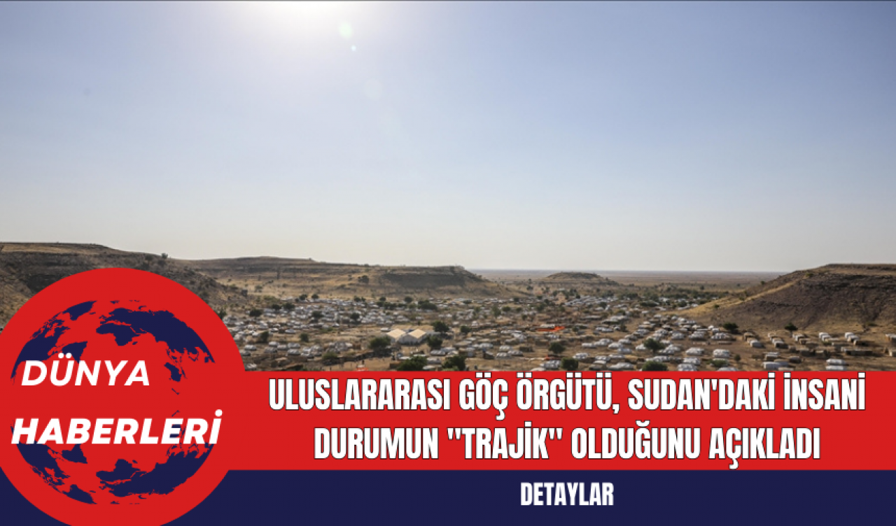 Uluslararası Göç Örgütü Sudan'daki İnsani Durumun "Trajik" Olduğunu Açıkladı