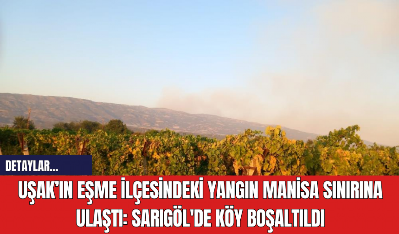 Uşak’ın Eşme İlçesindeki Yangın Manisa Sınırına Ulaştı: Sarıgöl'de Köy Boşaltıldı