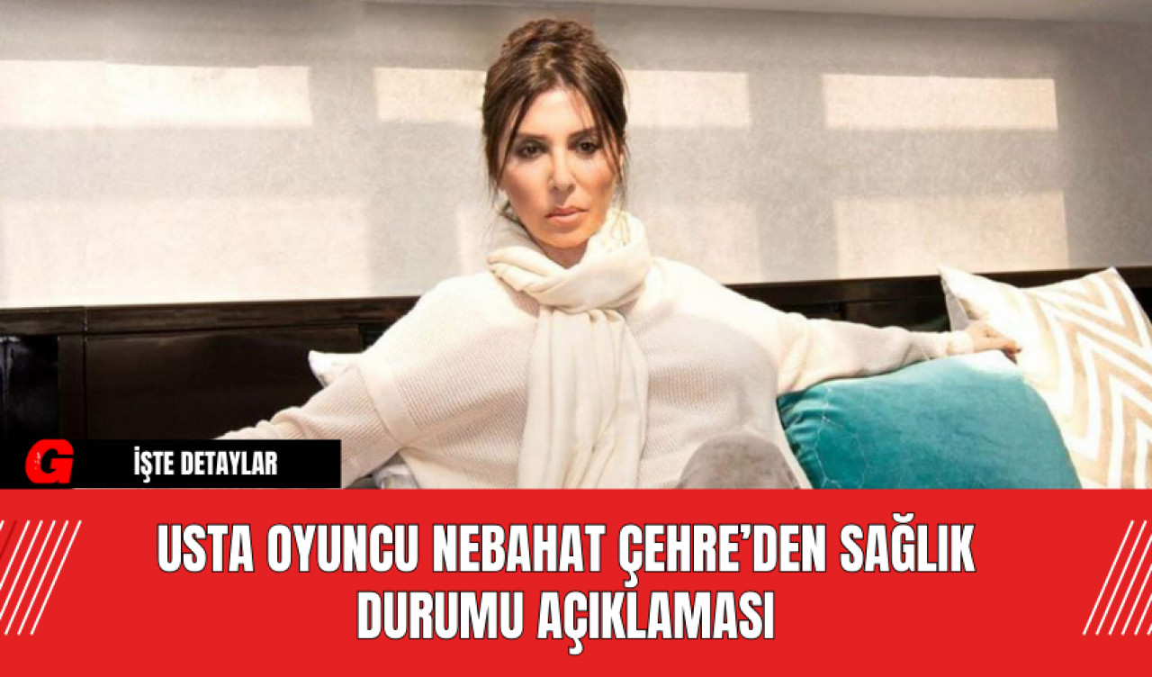 Usta Oyuncu Nebahat Çehre’den Sağlık Durumu Açıklaması