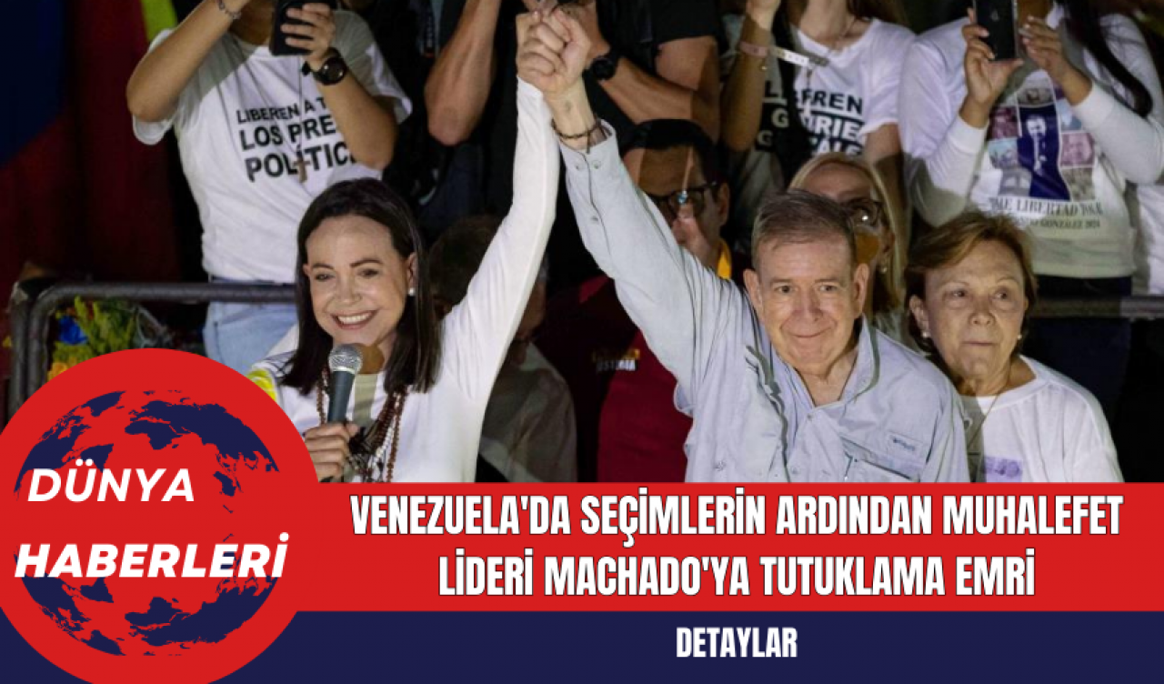 Venezuela'da Seçimlerin Ardından Muhalefet Lideri Machado'ya Tutuklama Emri