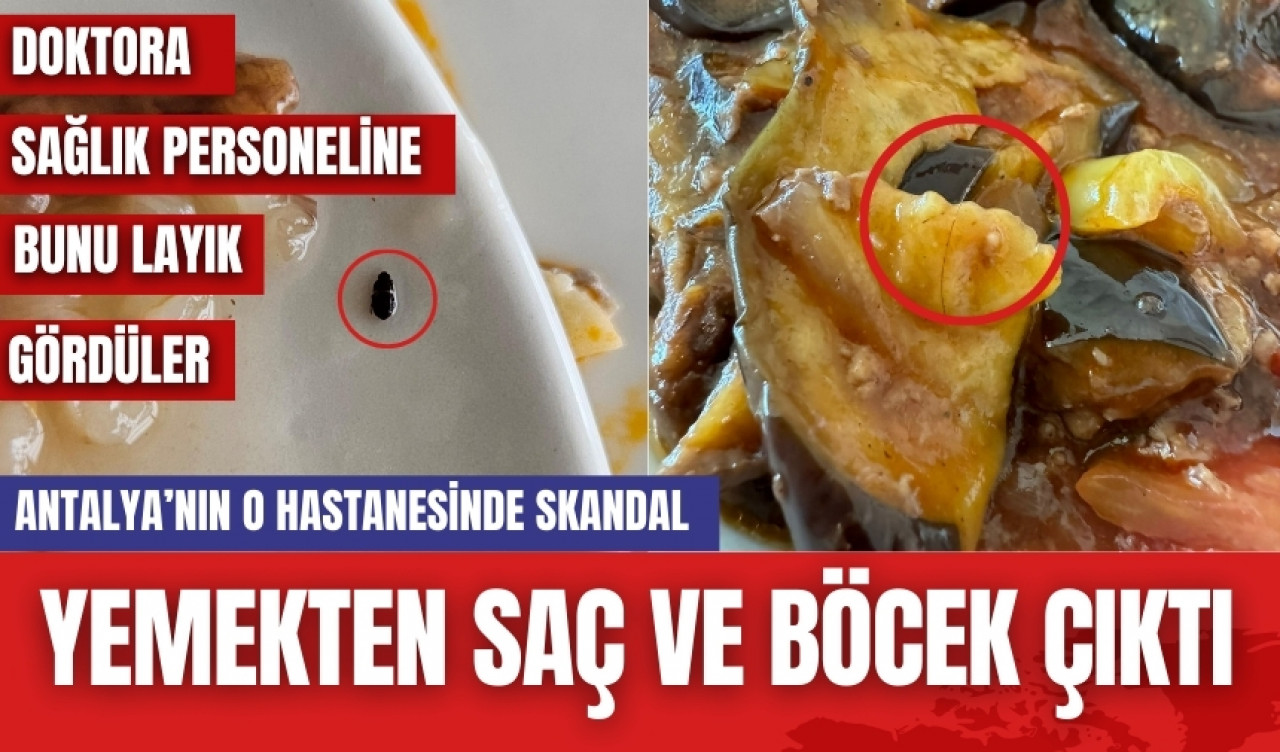 Antalya'nın o hastanesinde skandal! Yemekten saç ve böcek çıktı