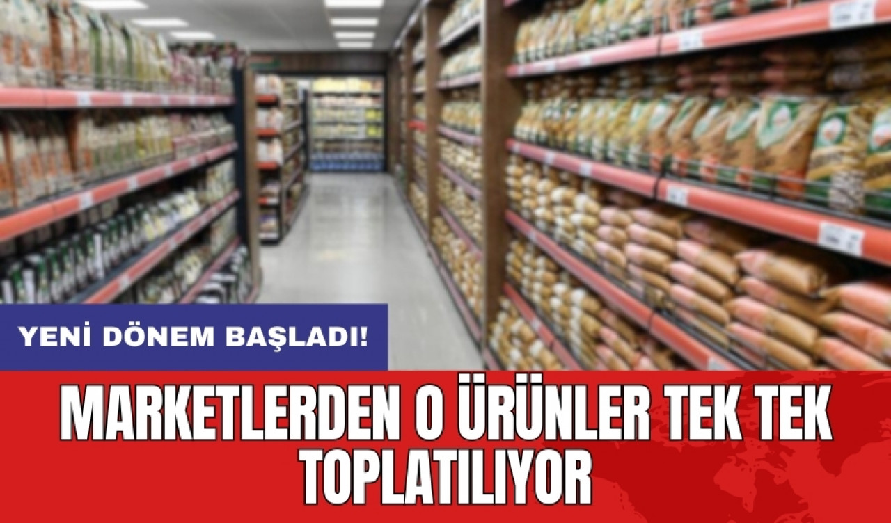 Yeni dönem başladı: Marketlerden o ürünler tek tek toplatılıyor