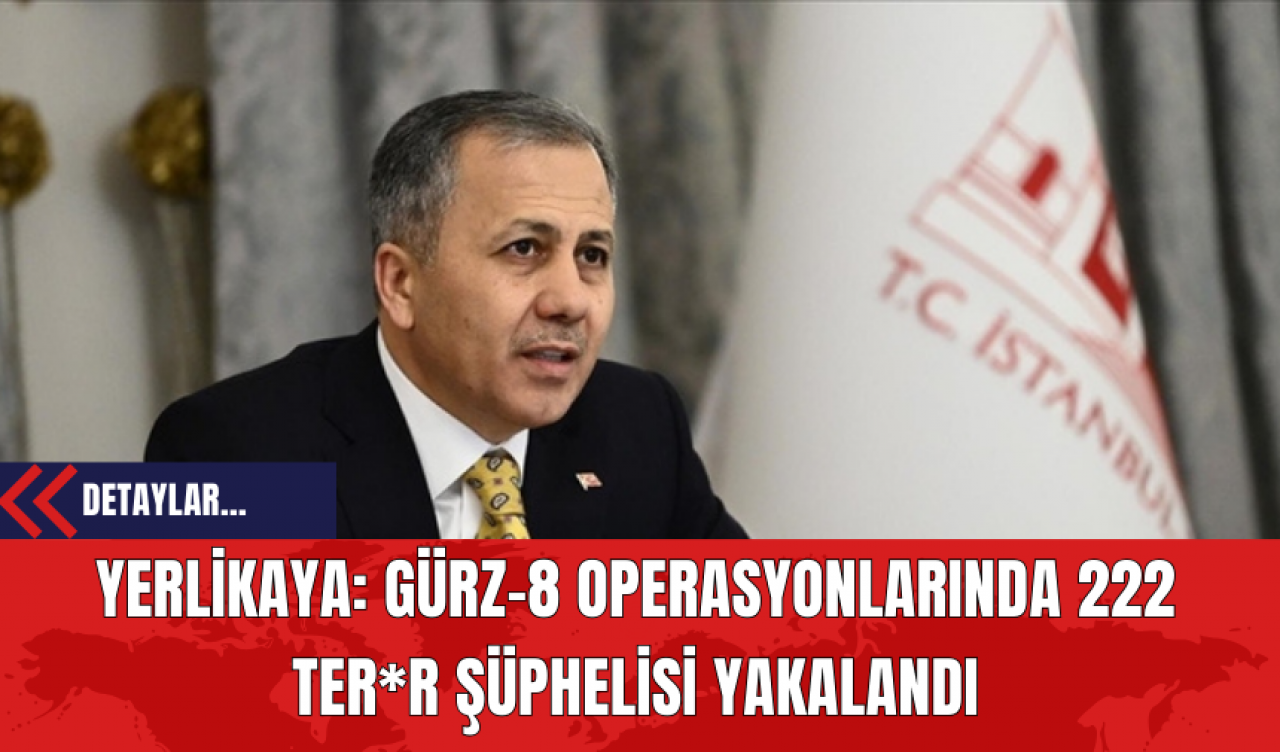 Yerlikaya: Gürz-8 Operasyonlarında 222 Ter*r Şüphelisi Yakalandı