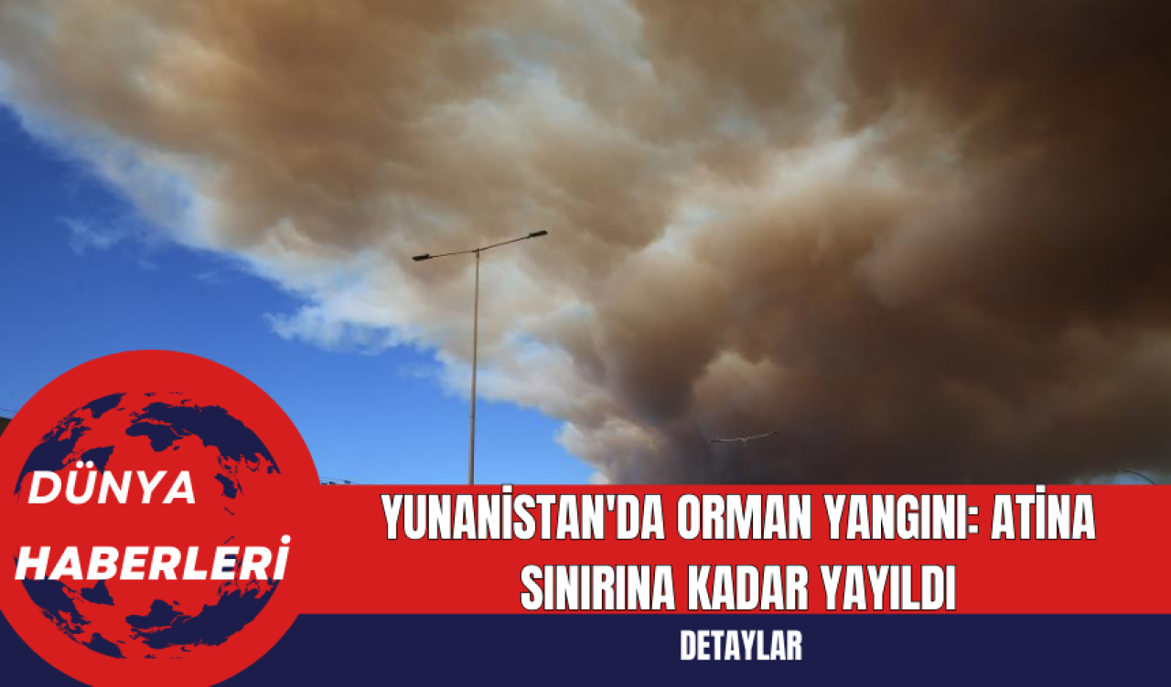 Yunanistan'da Orman Yangını: Atina Sınırına Kadar Yayıldı