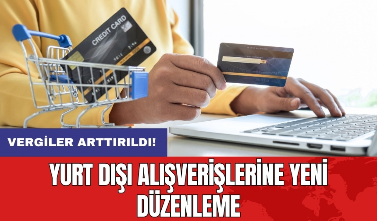 Yurt dışı alışverişlerine yeni düzenleme: Vergiler arttırıldı!