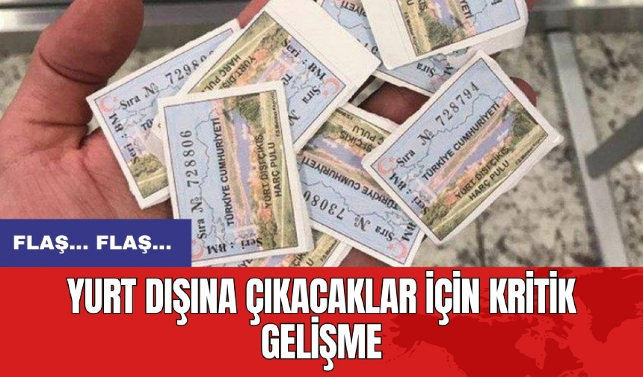 Yurt dışına çıkacaklar için kritik gelişme