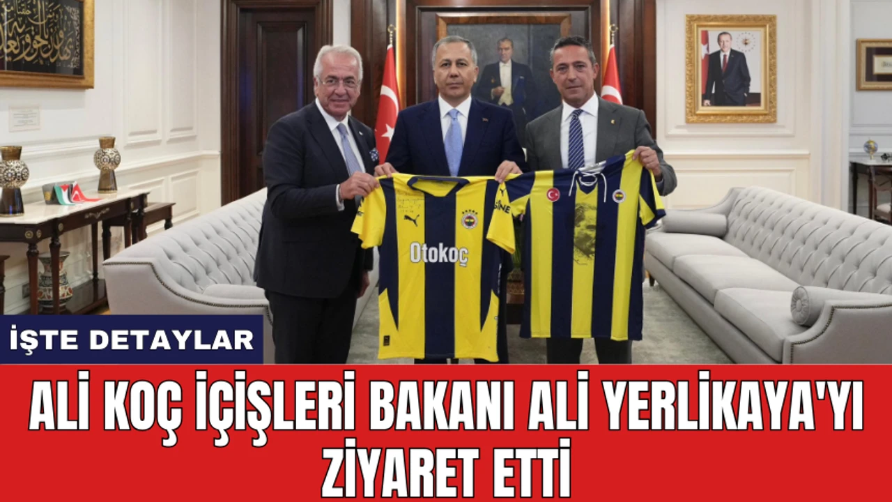 Ali Koç İçişleri Bakanı Ali Yerlikaya'yı ziyaret etti