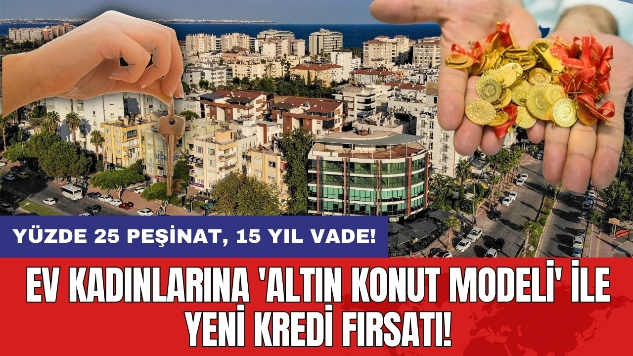 Ev kadınlarına 'Altın Konut Modeli' ile yeni kredi fırsatı!