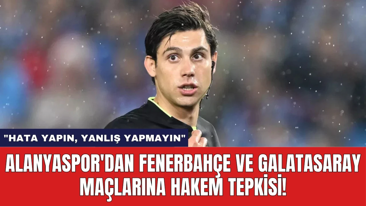 Alanyaspor'dan Fenerbahçe ve Galatasaray Maçlarına Hakem Tepkisi!