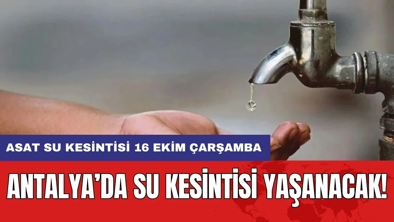 Antalya’da su kesintisi yaşanacak! ASAT su kesintisi 16 Ekim Çarşamba