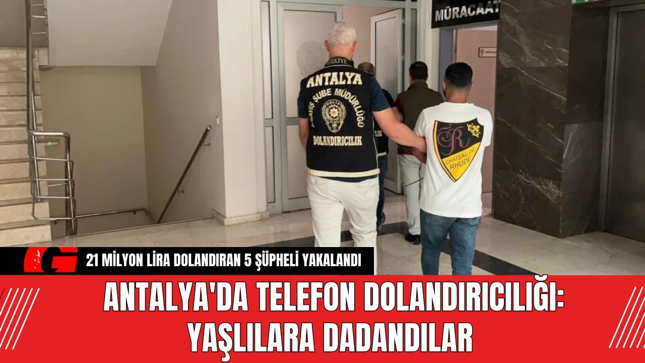 Antalya'da Telefon Dolandırıcılığı: Yaşlılara Dadandılar