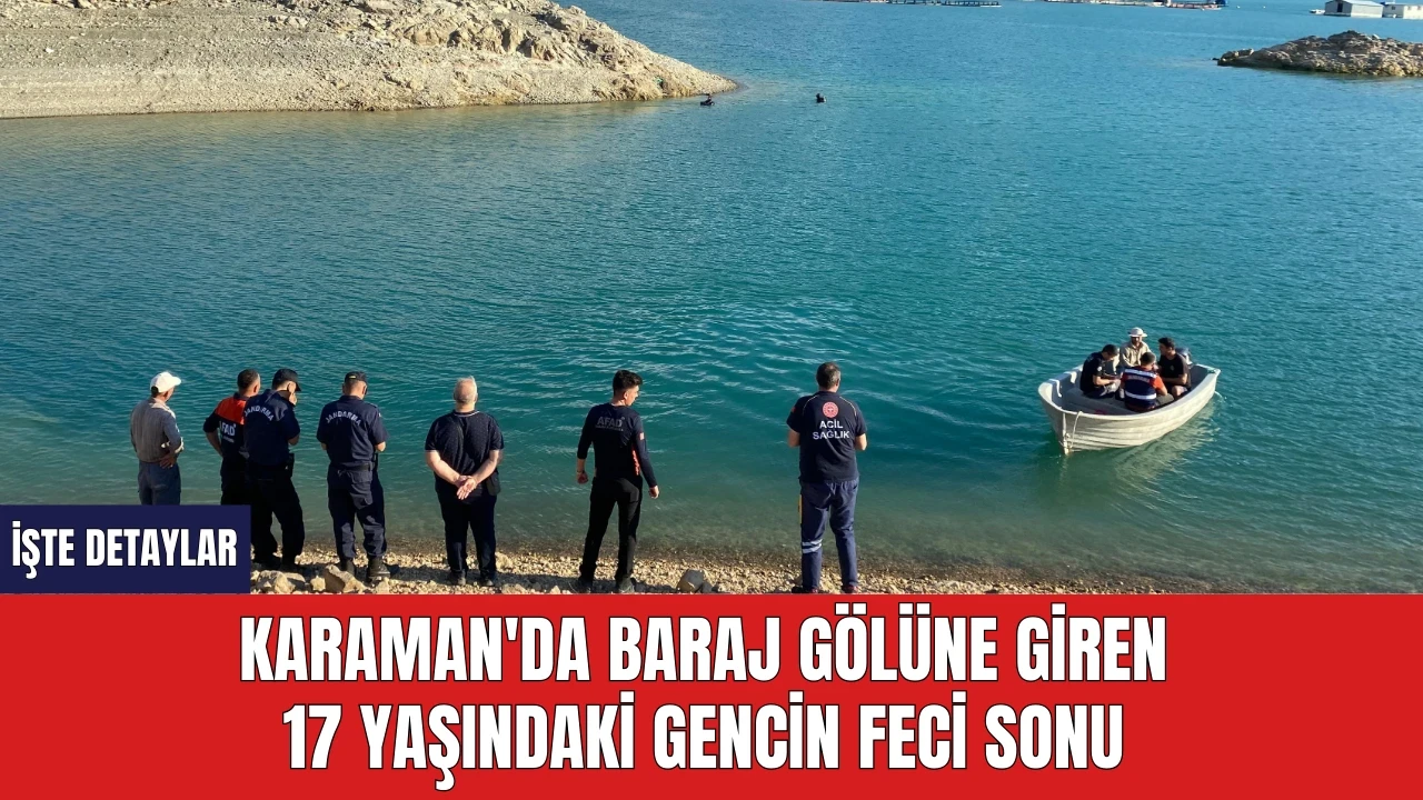 Karaman'da baraj gölüne giren 17 yaşındaki gencin feci sonu