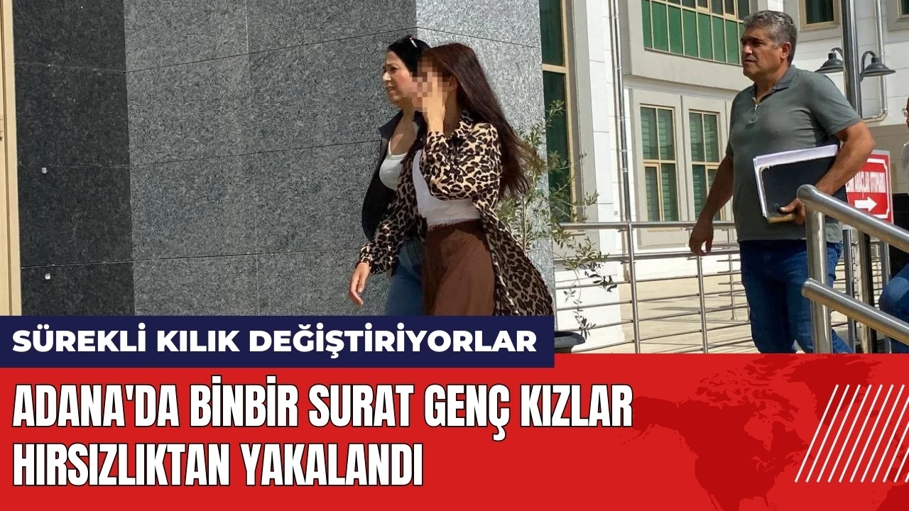 Adana'da 'Binbir Surat' genç kızlar hırsızlıktan yakalandı!