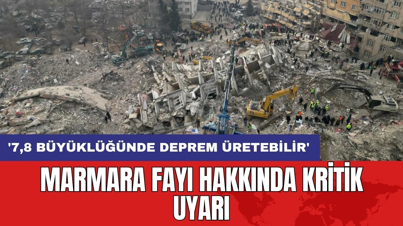 Marmara fayı hakkında kritik uyarı: 7,8 büyüklüğünde deprem üretebilir