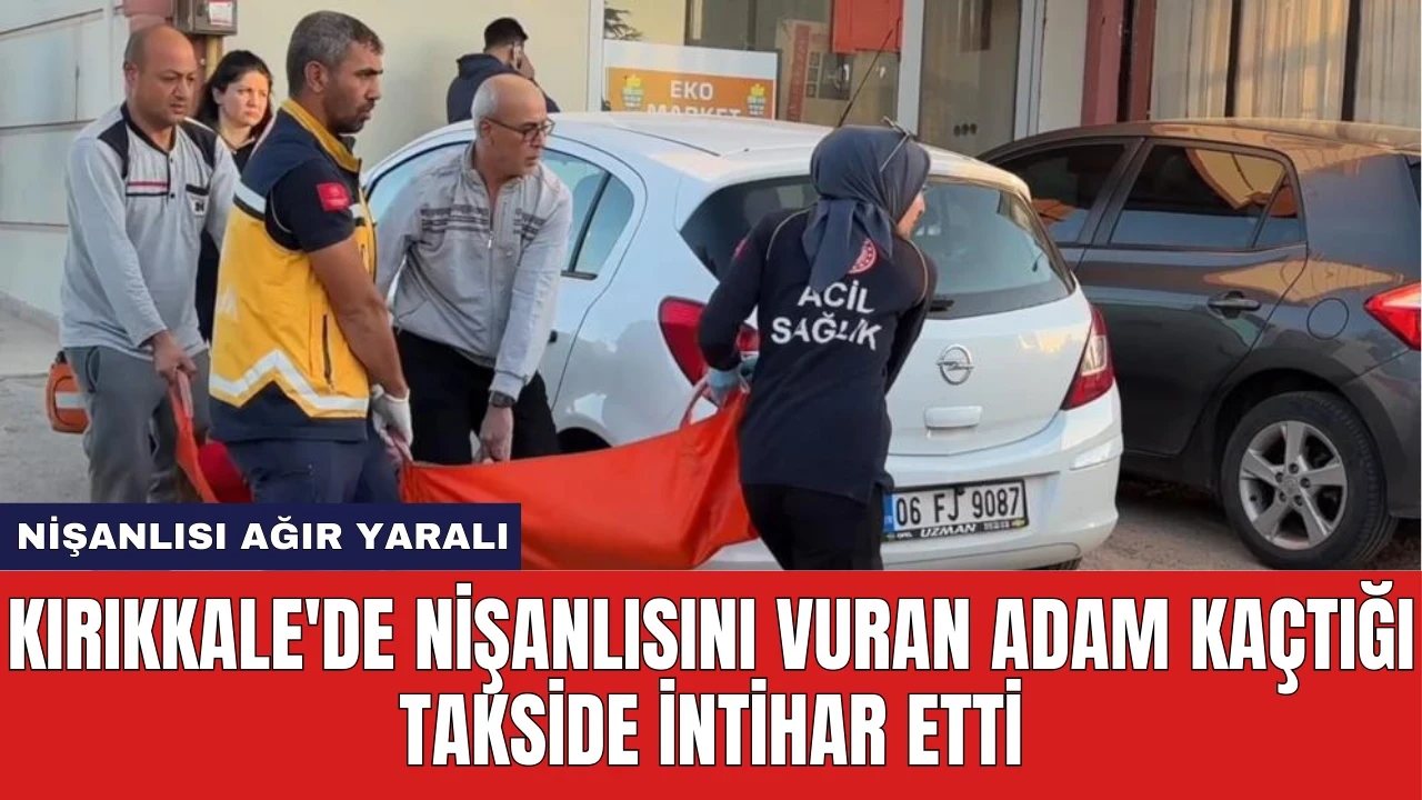 Kırıkkale'de Nişanlısını Vuran Adam Kaçtığı Takside İntihar Etti