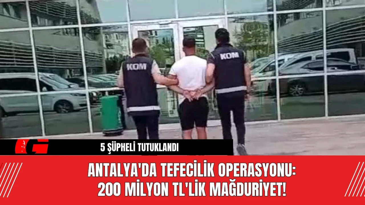 Antalya'da Tefecilik Operasyonu: 200 Milyon TL'lik Mağduriyet!