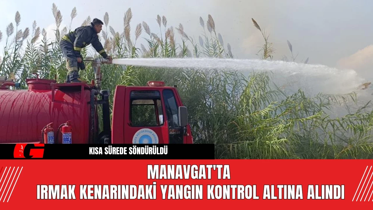 Manavgat'ta Irmak Kenarındaki Yangın Kontrol Altına Alındı