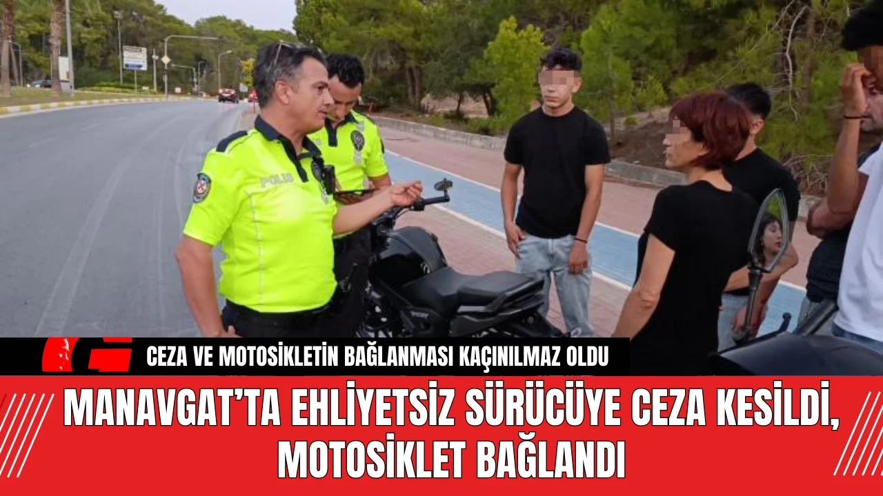 Manavgat’ta ehliyetsiz sürücüye ceza kesildi, motosiklet bağlandı