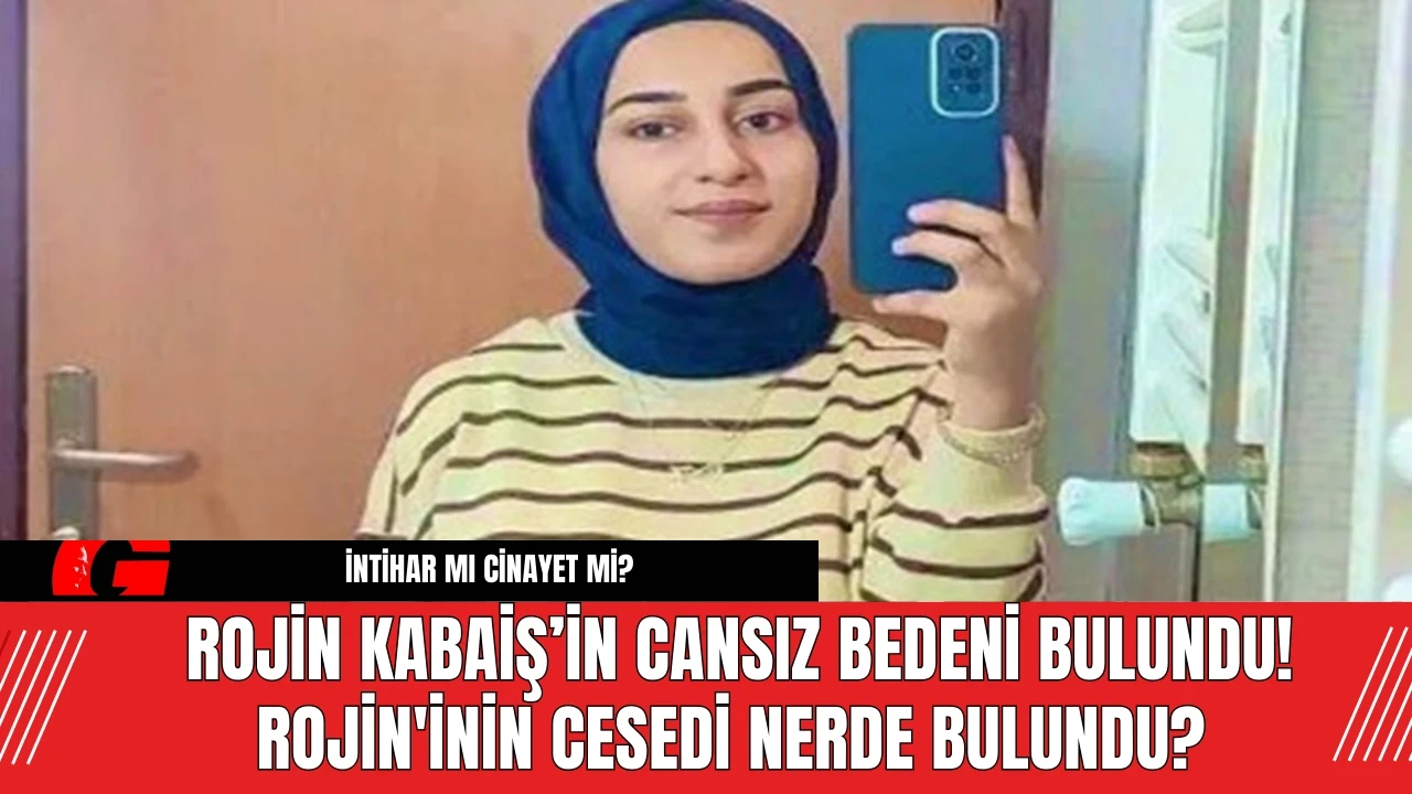 Rojin Kabaiş’in Cansız Bedeni Bulundu! Rojin'inin Cesedi Nerde Bulundu?