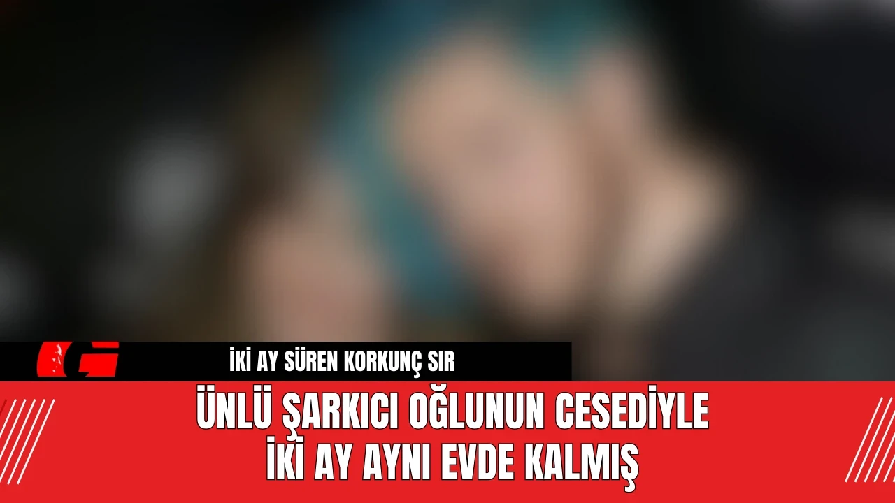 Ünlü Şarkıcı Oğlunun Cesediyle İki Ay Aynı Evde Kalmış