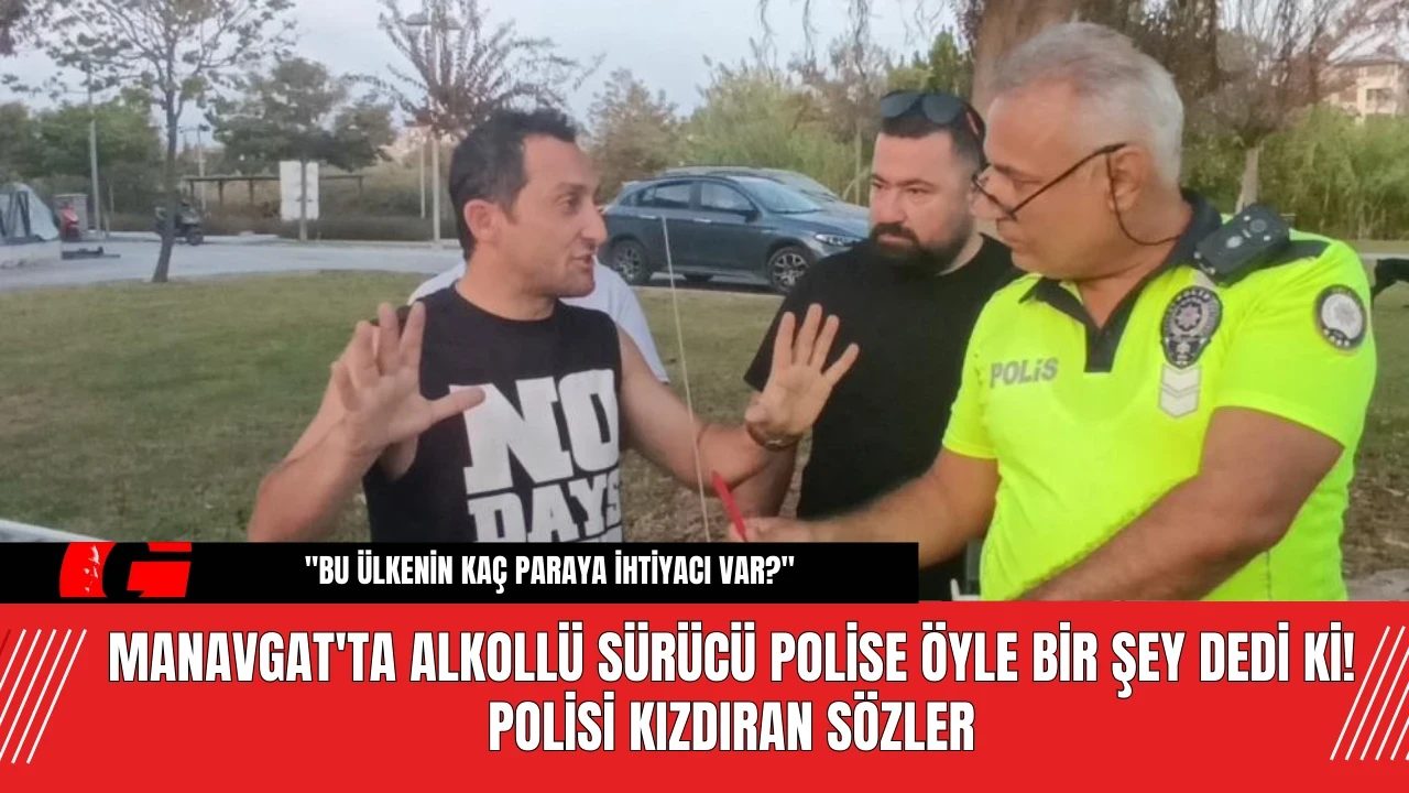 Manavgat'ta Alkollü Sürücü Polise Öyle Bir Şey Dedi Ki! Polisi Kızdıran Sözler