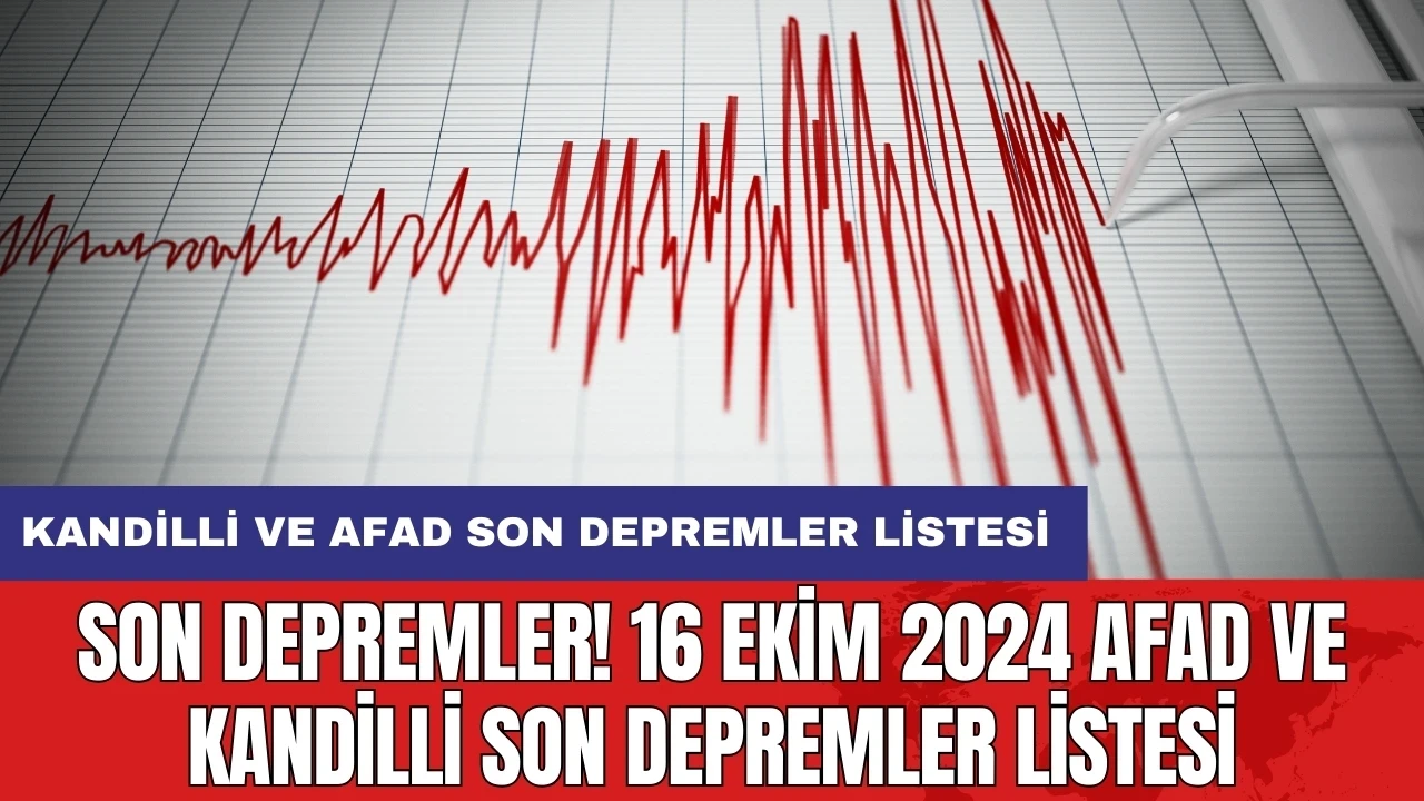 Son Depremler! 16 Ekim 2024 AFAD ve Kandilli son depremler listesi